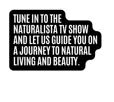 Tune in to The Naturalista TV Show and let us guide you on a journey to natural living and beauty