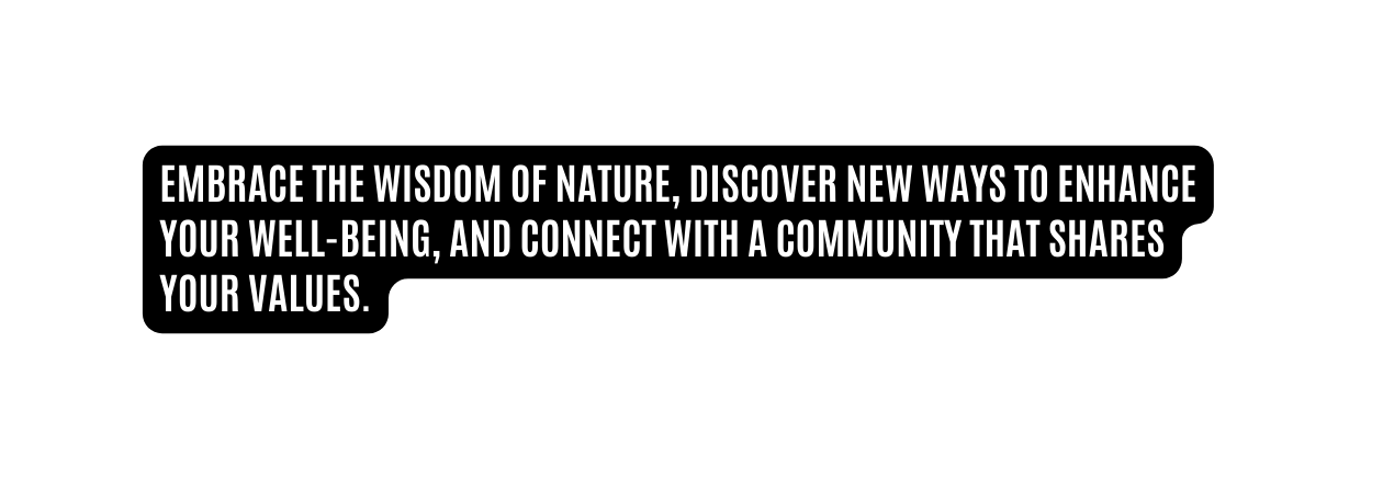 Embrace the wisdom of nature discover new ways to enhance your well being and connect with a community that shares your values